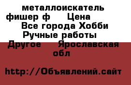  металлоискатель фишер ф2. › Цена ­ 15 000 - Все города Хобби. Ручные работы » Другое   . Ярославская обл.